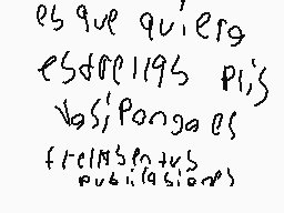 Drawn comment by 😃mau😃
"es que quieres esdfce195 plis vos! Pongas es frecias en tus publicaciones"