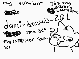 Drawn comment by Meowmers 
"my_tumblr Idk my_discord_username dani_draws_201 image_get_co my_computer_soon lol"