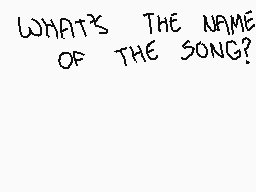 Drawn comment by JⒶⓎT00NS
"WHAT'S THE NAME OF THE SONG?"