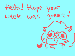 Drawn comment by D@ZeD
"Hello! Hope your week was great!"