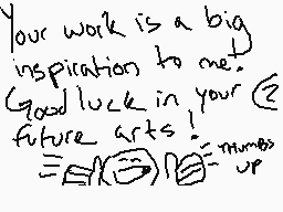 Drawn comment by ☆★Clay★☆
"Your work is a big inspiration to me. Good luck in your future arts! =)"