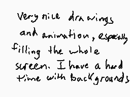 Drawn comment by Matt
"Very nice drawings and animation, especially filling the whole screen. I have a hard time with backgrounds"