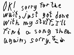Drawn comment by clm☆
"OK! sorry for the wait, just got done with my stuff, I'll find a song then again, sorry."