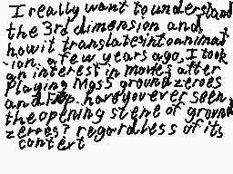 Drawn comment by clm☆
"I really want to understand the 3rd dimension and how it translates into nominal ion. A few years ago I took an interest in Monk's After playing Mass ground zeroes and stop. Had you ever seen the opening scene of ground zeroes? regardless of its content"