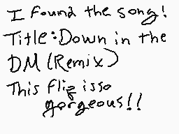 Drawn comment by Korvenna
"I Found the song! Title: Down in the DM (Remix) This flip is so gorgeous!!"