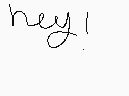 Drawn comment by ♥LadyGaGa♥
"hey!"