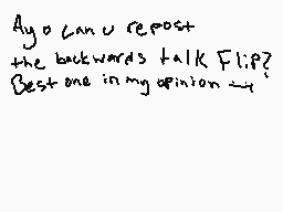 Drawn comment by *Mini*
"Ayo can u repost the backwards talk Flip? Best one in my opinion :-("