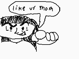 Drawn comment by coolguy :)
"like ur mom"
