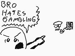 Drawn comment by coolguy :)
"BRO HATES GAMBLING"