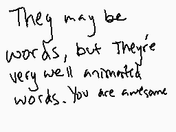 Drawn comment by Kake-kun©
"They may be words, but They're very well animated words. You are awesome"