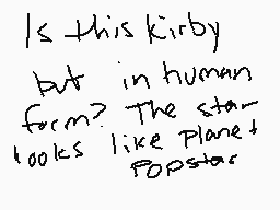 Drawn comment by MickeyXD
"Is this kirby but in human form? The star looks like Plane Popstar"