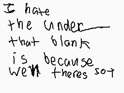 Drawn comment by CupRamen
"I hate the under that blank is because we're there's so"