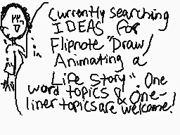 Drawn comment by Bananabi
"Currently searching IDEAS for Flipnote Draw Animating a Life Story One word topics & One liner topics are welcome!"