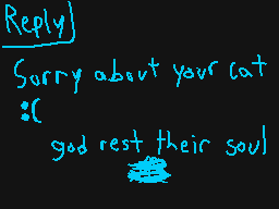 Drawn comment by cracklasco
"Reply] Sorry about your cat :( god rest their soul"