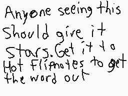 Drawn comment by cracklasco
"Anyone seeing this Should give it Stars.Get it to Hot Flipnotes to get the word out"