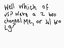 Drawn comment by Aj and Lg
"Well which of us? Were a 2 bro channel Me, or 31 bro Log?"