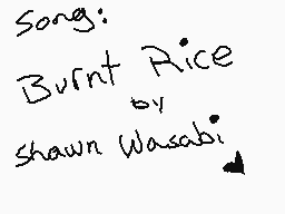 Drawn comment by ✕-Teddie-✕
"Song: Burnt Rice by Shawn Wasabi"