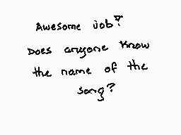Drawn comment by Akemi
"Awesome job? Does anyone know the name of the song?"