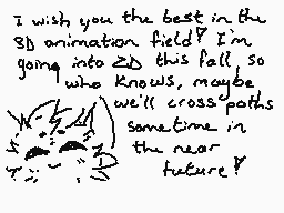 Drawn comment by Akemi
"I wish you the best in the 3D animation field? I'm going into 2D this fall so who knows, maybe we'll cross paths sometime in the near future?"