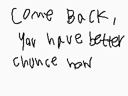 Drawn comment by SilyElixir
"Come Back, you have better chance now"