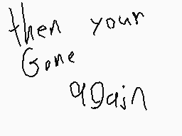 Drawn comment by Zack
"then your Gone again"