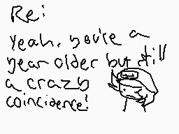 Drawn comment by InstNuggo
"Re: Yeah, you're a year older by still a crazy coincidence!"