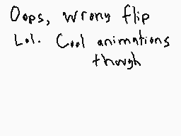 Drawn comment by dhood
"Oops, wrong flip Lol. Cool animations though"