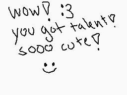 Drawn comment by ♥Leticia♥
"wow? :3 you got talent? sooo cute!"