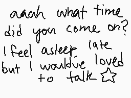 Drawn comment by cami-chu8
"ahh what time did you come on? I feel asleep late but I would've loved to talk ★"
