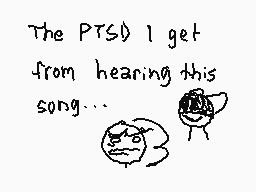 Drawn comment by piyopi!
"The PTSD I get from hearing this song..."