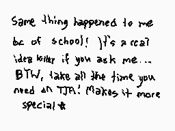 Drawn comment by piyopi!
"Same thing happened to me bc of school! It's a real idea killer if you ask me... BTH, take all the time you need an TJPA! Makes it more special &"