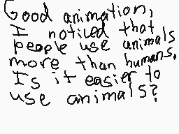 Drawn comment by Nicky
"Good animation, I noticed that people use animals more than humans. Is it easier to use animals?"