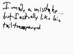 Drawn comment by Starze.ppm
"I'm so sorry for the mistake... but I actually like his tail transparent"