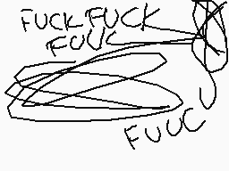 Drawn comment by Pawnation★
"FUCK FUCK FUCK FUCK U"