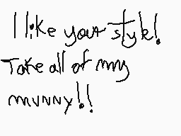 Drawn comment by ☆illy☆
"I like your styk! Take all of my munny!!"