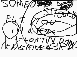 Drawn comment by Joshua
"SOMEONE TOUCH YOU A OATIN DOWN!"