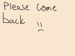 Drawn comment by Minecreepr
"Please Come back !!"