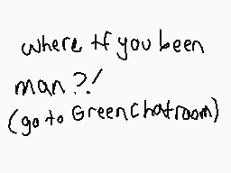 Drawn comment by AntiNexus™
"where if you been man?! (goto GreenChatroom)"