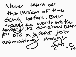 Drawn comment by Mikaharu
"Never heard of this version of the song before. Even though the words are too tame, it's somehow out. You did a great job animating."