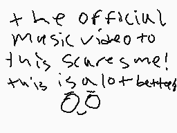 Drawn comment by N00DL3😃
"the official Music video to this scares me! this is a lot better"