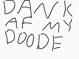 Drawn comment by Danielv103
"DANK AF MY DOODE"
