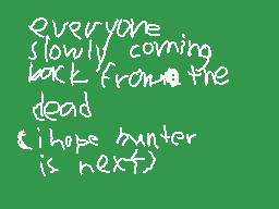 Drawn comment by ∴CⒶNO3S∴
"everyone slowly coming back from the dead (i hope hunter is next)"