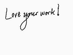 Drawn comment by unparsable
"Love your work!"