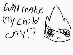 Drawn comment by -DogSlice-
"Who make my child cry!?)"