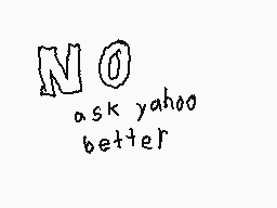 Drawn comment by Max
"NO ask yahoo better"