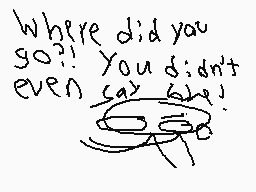 Drawn comment by mr.cubez
"Where did you go?! You didn't even call me!"