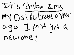 Drawn comment by ジェノス
"It's Shiba Inu MY Ds still broke a year ago. I just got a new one!"