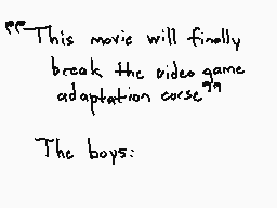 Drawn comment by gibson_010
""This movie will finally break the video game adaptation curse." The boys:"