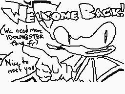 Drawn comment by gibson_010
"WELCOME BACK! We need more DOUNGERSTER fans. Nice to meet you"