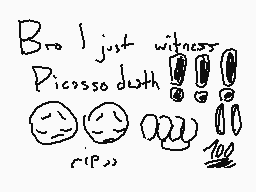 Drawn comment by SorthariaH
"Bro I just witnessed Picasso's death ripper!"